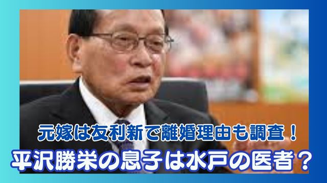 平沢勝栄の息子は水戸で医者をしている？元嫁は友利新で離婚理由も調査！