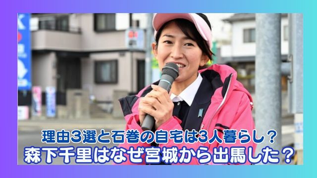 森下千里はなぜ宮城から出馬した？理由３選と石巻の自宅は3人暮らし？