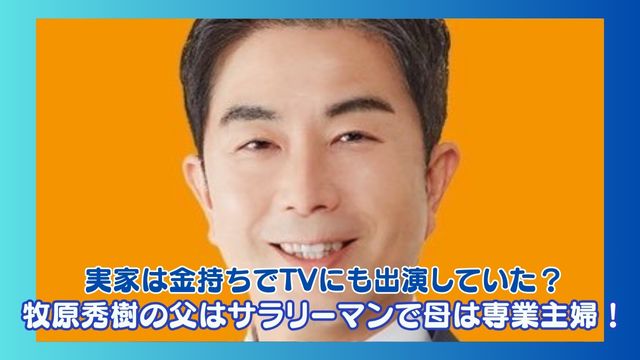 牧原秀樹の父親はサラリーマンで母親は専業主婦！実家は金持ちでTVにも出演していた？